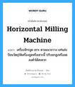 horizontal milling machine แปลว่า?, คำศัพท์ช่างภาษาอังกฤษ - ไทย horizontal milling machine คำศัพท์ภาษาอังกฤษ horizontal milling machine แปลว่า เครื่องจักรขูด เซาะ ตามแนวขวาง แท่นส่งป้อนวัตถุให้เครื่องขูดหรือเซาะนี้ ปรับยกสูงหรือลดลงต่ำได้สะดวก