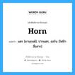 Horn แปลว่า?, คำศัพท์ช่างภาษาอังกฤษ - ไทย Horn คำศัพท์ภาษาอังกฤษ Horn แปลว่า แตร [ยานยนต์]; ปากแตร, ฮอร์น [ไฟฟ้าสื่อสาร]