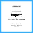 การนำเข้ามาในประเทศ ภาษาอังกฤษ?, คำศัพท์ช่างภาษาอังกฤษ - ไทย การนำเข้ามาในประเทศ คำศัพท์ภาษาอังกฤษ การนำเข้ามาในประเทศ แปลว่า import