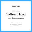 Indirect Load แปลว่า?, คำศัพท์ช่างภาษาอังกฤษ - ไทย Indirect Load คำศัพท์ภาษาอังกฤษ Indirect Load แปลว่า น้ำหนักบรรทุกโดยอ้อม