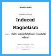 (ไฟฟ้า) แม่เหล็กที่เกิดขึ้นจาก กระแสไฟฟ้าเหนี่ยวนำ ภาษาอังกฤษ?, คำศัพท์ช่างภาษาอังกฤษ - ไทย (ไฟฟ้า) แม่เหล็กที่เกิดขึ้นจาก กระแสไฟฟ้าเหนี่ยวนำ คำศัพท์ภาษาอังกฤษ (ไฟฟ้า) แม่เหล็กที่เกิดขึ้นจาก กระแสไฟฟ้าเหนี่ยวนำ แปลว่า induced magnetism