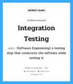 Integration testing แปลว่า?, คำศัพท์ช่างภาษาอังกฤษ - ไทย Integration testing คำศัพท์ภาษาอังกฤษ Integration testing แปลว่า (Software Engineering) a testing step that constructs the software while testing it