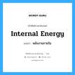 internal energy แปลว่า?, คำศัพท์ช่างภาษาอังกฤษ - ไทย internal energy คำศัพท์ภาษาอังกฤษ internal energy แปลว่า พลังงานภายใน