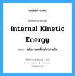 internal kinetic energy แปลว่า?, คำศัพท์ช่างภาษาอังกฤษ - ไทย internal kinetic energy คำศัพท์ภาษาอังกฤษ internal kinetic energy แปลว่า พลังงานเคลื่อนไหวภายใน