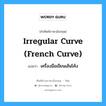 irregular curve (French curve) แปลว่า?, คำศัพท์ช่างภาษาอังกฤษ - ไทย irregular curve (French curve) คำศัพท์ภาษาอังกฤษ irregular curve (French curve) แปลว่า เครื่องมือเขียนเส้นโค้ง