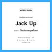 jack up แปลว่า?, คำศัพท์ช่างภาษาอังกฤษ - ไทย jack up คำศัพท์ภาษาอังกฤษ jack up แปลว่า ใช้แม่แรงหนุนหรือยก