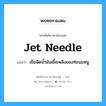 jet needle แปลว่า?, คำศัพท์ช่างภาษาอังกฤษ - ไทย jet needle คำศัพท์ภาษาอังกฤษ jet needle แปลว่า เข็มฉีดน้ำมันเชื้อเพลิงของท่อนมหนู