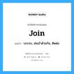 join แปลว่า?, คำศัพท์ช่างภาษาอังกฤษ - ไทย join คำศัพท์ภาษาอังกฤษ join แปลว่า บรรจบ, ต่อเข้าด้วยกัน, ติดต่อ