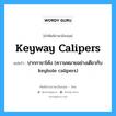 keyway calipers แปลว่า?, คำศัพท์ช่างภาษาอังกฤษ - ไทย keyway calipers คำศัพท์ภาษาอังกฤษ keyway calipers แปลว่า ปากกาขาโค้ง (ความหมายอย่างเดียวกับ keyhole calipers)