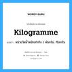 kilogramme แปลว่า?, คำศัพท์ช่างภาษาอังกฤษ - ไทย kilogramme คำศัพท์ภาษาอังกฤษ kilogramme แปลว่า หน่วยวัดน้ำหนักเท่ากับ 1 พันกรัม, กิโลกรัม