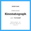 kinematograph แปลว่า?, คำศัพท์ช่างภาษาอังกฤษ - ไทย kinematograph คำศัพท์ภาษาอังกฤษ kinematograph แปลว่า โรงภาพยนต์