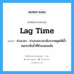 lag time แปลว่า?, คำศัพท์ช่างภาษาอังกฤษ - ไทย lag time คำศัพท์ภาษาอังกฤษ lag time แปลว่า ช่วงเวลา : ช่วงระยะเวลานับจากหยุดให้น้ำจนกระทั่งน้ำที่หัวแปลงแห้ง