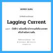 lagging current แปลว่า?, คำศัพท์ช่างภาษาอังกฤษ - ไทย lagging current คำศัพท์ภาษาอังกฤษ lagging current แปลว่า (ไฟฟ้า) พลังเหนี่ยวนำกระแสไฟในวงจรตกหรือล้าหลังความดัน