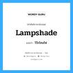 lampshade แปลว่า?, คำศัพท์ช่างภาษาอังกฤษ - ไทย lampshade คำศัพท์ภาษาอังกฤษ lampshade แปลว่า โป๊ะโคมไฟ