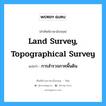 land survey, topographical survey แปลว่า?, คำศัพท์ช่างภาษาอังกฤษ - ไทย land survey, topographical survey คำศัพท์ภาษาอังกฤษ land survey, topographical survey แปลว่า การสำรวจภาคพื้นดิน