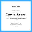 large areas แปลว่า?, คำศัพท์ช่างภาษาอังกฤษ - ไทย large areas คำศัพท์ภาษาอังกฤษ large areas แปลว่า ที่ดินกว้างใหญ่, เนื้อที่กว้างขวาง