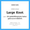 large knot แปลว่า?, คำศัพท์ช่างภาษาอังกฤษ - ไทย large knot คำศัพท์ภาษาอังกฤษ large knot แปลว่า (ไม้) ปุ่มไม้แข็งที่เป็นปุ่มก้อนโต วัดเส้นผ่าศูนย์กลางมากกว่าหนึ่งนิ้วครึ่ง