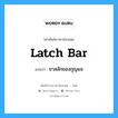 latch bar แปลว่า?, คำศัพท์ช่างภาษาอังกฤษ - ไทย latch bar คำศัพท์ภาษาอังกฤษ latch bar แปลว่า ขาสลักของกุญแจ