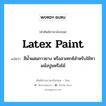 latex paint แปลว่า?, คำศัพท์ช่างภาษาอังกฤษ - ไทย latex paint คำศัพท์ภาษาอังกฤษ latex paint แปลว่า สีน้ำผสมกาวยาง หรือลาเทกซ์สำหรับใช้ทาผนังปูนหรือไม้