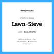 lawn-sieve แปลว่า?, คำศัพท์ช่างภาษาอังกฤษ - ไทย lawn-sieve คำศัพท์ภาษาอังกฤษ lawn-sieve แปลว่า แล่ง, ตะแกรง