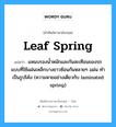 leaf spring แปลว่า?, คำศัพท์ช่างภาษาอังกฤษ - ไทย leaf spring คำศัพท์ภาษาอังกฤษ leaf spring แปลว่า แหนบรองน้ำหนักและกันสะเทือนของรถ แบบที่ใช้แผ่นเหล็กบางยาวซ้อนกันหลายๆ แผ่น ทำเป็นรูปโค้ง (ความหายอย่างเดียวกับ laminated spring)