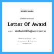 Letter of Award แปลว่า?, คำศัพท์ช่างภาษาอังกฤษ - ไทย Letter of Award คำศัพท์ภาษาอังกฤษ Letter of Award แปลว่า หนังสือแจ้งให้เป็นผู้ชนะการประกวด