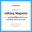 lifting magnets แปลว่า?, คำศัพท์ช่างภาษาอังกฤษ - ไทย lifting magnets คำศัพท์ภาษาอังกฤษ lifting magnets แปลว่า แม่เหล็กชนิดที่ใช้ติดต่อกับพลังงานของเครื่องปั้นจั่น หรือแม่แรงยกของหนัก