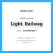 light railway แปลว่า?, คำศัพท์ช่างภาษาอังกฤษ - ไทย light railway คำศัพท์ภาษาอังกฤษ light railway แปลว่า รางรถขนาดเบา