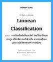 Linnean classification แปลว่า?, คำศัพท์ช่างภาษาอังกฤษ - ไทย Linnean classification คำศัพท์ภาษาอังกฤษ Linnean classification แปลว่า การเรียกชื่อต้นไม้และสัตว์ โดยวิธีเอาชื่อและตระกูล หรือชนิดรวมเข้าด้วยกัน ตามทฤษฎีของ Linne นักวิทยาศาสตร์ ชาวสวีเดน