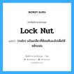 lock nut แปลว่า?, คำศัพท์ช่างภาษาอังกฤษ - ไทย lock nut คำศัพท์ภาษาอังกฤษ lock nut แปลว่า (กลไก) แป้นเกลียวที่ซ้อนทับลงไปเพื่อให้สลักแน่น