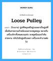 loose pulley แปลว่า?, คำศัพท์ช่างภาษาอังกฤษ - ไทย loose pulley คำศัพท์ภาษาอังกฤษ loose pulley แปลว่า (โรงงาน) มู่เล่ทีหมุนฟรีอยู่บนเพลาเป็นมู่เล่ที่เมื่อคันสายพานเข้าคล้องเพลาจะหยุดหมุน หมายถึงเครื่องจักรทั้งหมดบนแท่ง จะหยุดนิ่งและถ้าคันสายพาน กลับไปยังมู่เล่ขับเพลา เครื่องจะทำงานต่อไป