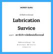 lubrication survice แปลว่า?, คำศัพท์ช่างภาษาอังกฤษ - ไทย lubrication survice คำศัพท์ภาษาอังกฤษ lubrication survice แปลว่า สถานีบริการอัดฉีดหล่อลื่นรถยนต์