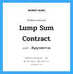 Lump Sum Contract แปลว่า?, คำศัพท์ช่างภาษาอังกฤษ - ไทย Lump Sum Contract คำศัพท์ภาษาอังกฤษ Lump Sum Contract แปลว่า สัญญาเหมารวม