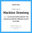 machine drawimg แปลว่า?, คำศัพท์ช่างภาษาอังกฤษ - ไทย machine drawimg คำศัพท์ภาษาอังกฤษ machine drawimg แปลว่า แบบแปลนกลศาสตร์ของเครื่องจักร หรือแผนผังส่วนของเครื่องจักร ที่เขียนอัตราส่วนลงไว้อย่างละเอียด