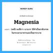 magnesia แปลว่า?, คำศัพท์ช่างภาษาอังกฤษ - ไทย magnesia คำศัพท์ภาษาอังกฤษ magnesia แปลว่า (เคมี) ผงสีขาว เบามาก ใช้ทำเป็นยาดับกรดในกระเพาะอาหารและเป็นยาระบาย