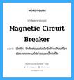 magnetic circuit breaker แปลว่า?, คำศัพท์ช่างภาษาอังกฤษ - ไทย magnetic circuit breaker คำศัพท์ภาษาอังกฤษ magnetic circuit breaker แปลว่า (ไฟฟ้า) ไกตัดตอนแม่เหล็กไฟฟ้า เป็นเครื่องตัดวงจรกระแสไฟด้วยแม่เหล็กไฟฟ้า