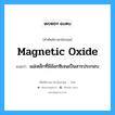 magnetic oxide แปลว่า?, คำศัพท์ช่างภาษาอังกฤษ - ไทย magnetic oxide คำศัพท์ภาษาอังกฤษ magnetic oxide แปลว่า แม่เหล็กที่มีอ๊อกซิเจนเป็นสารประกอบ