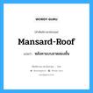 mansard roof แปลว่า?, คำศัพท์ช่างภาษาอังกฤษ - ไทย mansard-roof คำศัพท์ภาษาอังกฤษ mansard-roof แปลว่า หลังคาแบบลาดสองชั้น