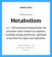 Metabolism แปลว่า?, คำศัพท์ช่างภาษาอังกฤษ - ไทย Metabolism คำศัพท์ภาษาอังกฤษ Metabolism แปลว่า (Environmental Engineering) The processes which sustain an organism, including energy production, synthesis of proteins for repair and replication.