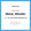 metal, mitallic แปลว่า?, คำศัพท์ช่างภาษาอังกฤษ - ไทย metal, mitallic คำศัพท์ภาษาอังกฤษ metal, mitallic แปลว่า โรย (ถนน) ด้วยหิน, หินโรยถนน, โลหะ