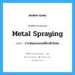 การพ่นละอองเคลือบผิวโลหะ ภาษาอังกฤษ?, คำศัพท์ช่างภาษาอังกฤษ - ไทย การพ่นละอองเคลือบผิวโลหะ คำศัพท์ภาษาอังกฤษ การพ่นละอองเคลือบผิวโลหะ แปลว่า metal spraying