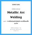 metallic arc welding แปลว่า?, คำศัพท์ช่างภาษาอังกฤษ - ไทย metallic arc welding คำศัพท์ภาษาอังกฤษ metallic arc welding แปลว่า การเชื่อมโลหะด้วยไฟแก๊ส แบบใช้โลหะเชื่อมอาร์ค