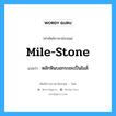 mile-stone แปลว่า?, คำศัพท์ช่างภาษาอังกฤษ - ไทย mile-stone คำศัพท์ภาษาอังกฤษ mile-stone แปลว่า หลักหินบอกระยะเป็นไมล์