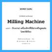 milling machine แปลว่า?, คำศัพท์ช่างภาษาอังกฤษ - ไทย milling machine คำศัพท์ภาษาอังกฤษ milling machine แปลว่า (โรงงาน) เครื่องจักรที่ใช้เซาะหรือขูดแผ่นโลหะให้เรียบ