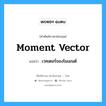 Moment Vector แปลว่า?, คำศัพท์ช่างภาษาอังกฤษ - ไทย Moment Vector คำศัพท์ภาษาอังกฤษ Moment Vector แปลว่า เวคเตอร์ของโมเมนต์