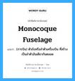 monocoque fuselage แปลว่า?, คำศัพท์ช่างภาษาอังกฤษ - ไทย monocoque fuselage คำศัพท์ภาษาอังกฤษ monocoque fuselage แปลว่า (การบิน) ตัวถังหรือลำตัวเครื่องบิน ที่สร้างเป็นลำตัวอันเดียวกันตลอด