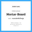 กระดานสำหรับป้ายปูน ภาษาอังกฤษ?, คำศัพท์ช่างภาษาอังกฤษ - ไทย กระดานสำหรับป้ายปูน คำศัพท์ภาษาอังกฤษ กระดานสำหรับป้ายปูน แปลว่า mortar-board