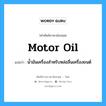 motor oil แปลว่า?, คำศัพท์ช่างภาษาอังกฤษ - ไทย motor oil คำศัพท์ภาษาอังกฤษ motor oil แปลว่า น้ำมันเครื่องสำหรับหล่อลื่นเครื่องยนต์