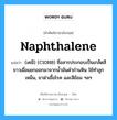 naphthalene แปลว่า?, คำศัพท์ช่างภาษาอังกฤษ - ไทย naphthalene คำศัพท์ภาษาอังกฤษ naphthalene แปลว่า (เคมี) (C10H8) ชื่อสารประกอบเป็นเกล็ดสีขาวเมื่อแยกออกมาจากน้ำมันดำถ่านหิน ใช้ทำลูกเหม็น, ยาฆ่าเชื้อโรค และสีย้อม ฯลฯ