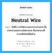 (ไฟฟ้า) สายไฟกลางของระบบสามสาย ซึ่งสายกลางของระบบไฟสามสาย ซึ่งสายกลางนี้กระแสไฟจะไม่เดินผ่าน ภาษาอังกฤษ?, คำศัพท์ช่างภาษาอังกฤษ - ไทย (ไฟฟ้า) สายไฟกลางของระบบสามสาย ซึ่งสายกลางของระบบไฟสามสาย ซึ่งสายกลางนี้กระแสไฟจะไม่เดินผ่าน คำศัพท์ภาษาอังกฤษ (ไฟฟ้า) สายไฟกลางของระบบสามสาย ซึ่งสายกลางของระบบไฟสามสาย ซึ่งสายกลางนี้กระแสไฟจะไม่เดินผ่าน แปลว่า neutral wire